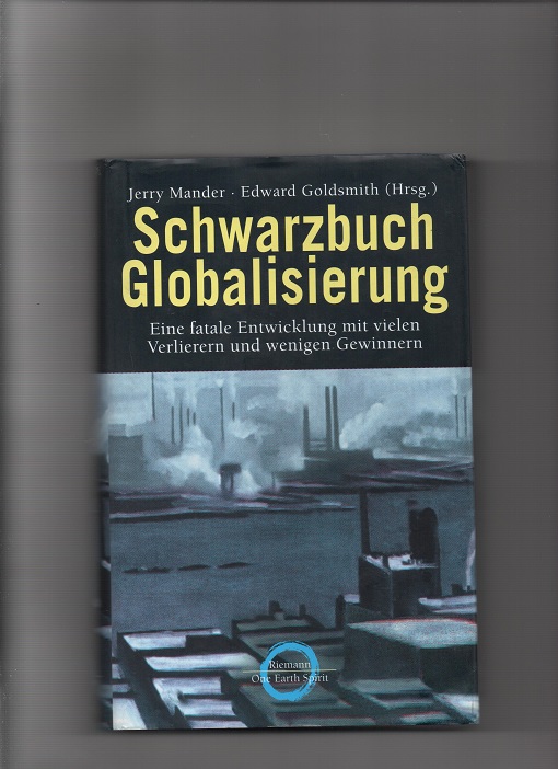 Schwarzbuch Globalisierung - Eine fatale Entwicklung mit vielen Verlierern und wenigen Gewinnern, Jerry Mander & Edward Goldsmith, Riemann Verlag München 2002 Smussb. Pen O