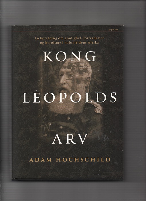 Kong Leopolds arv - En beretning om grådighet, forferdelser og heroisme i kolonitidens Afrika, Adam Hochschild, Pax 2002