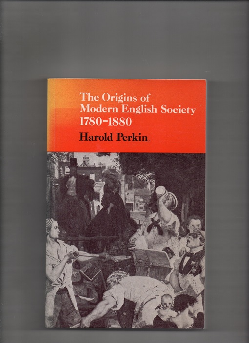 The Origins of Modern English Society 1780-1880, Harold Perkin, Routledge & Kegan Paul 1978 (1969) P B O 