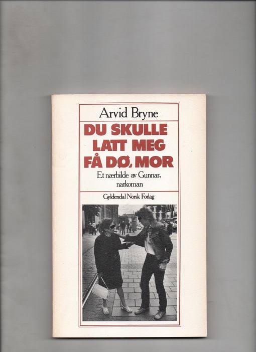 Du skulle latt meg få dø, mor, - Et nærbilde av Gunnar, narkoman, Arvid Bryne, Gyldendal 1978 P Pen O   