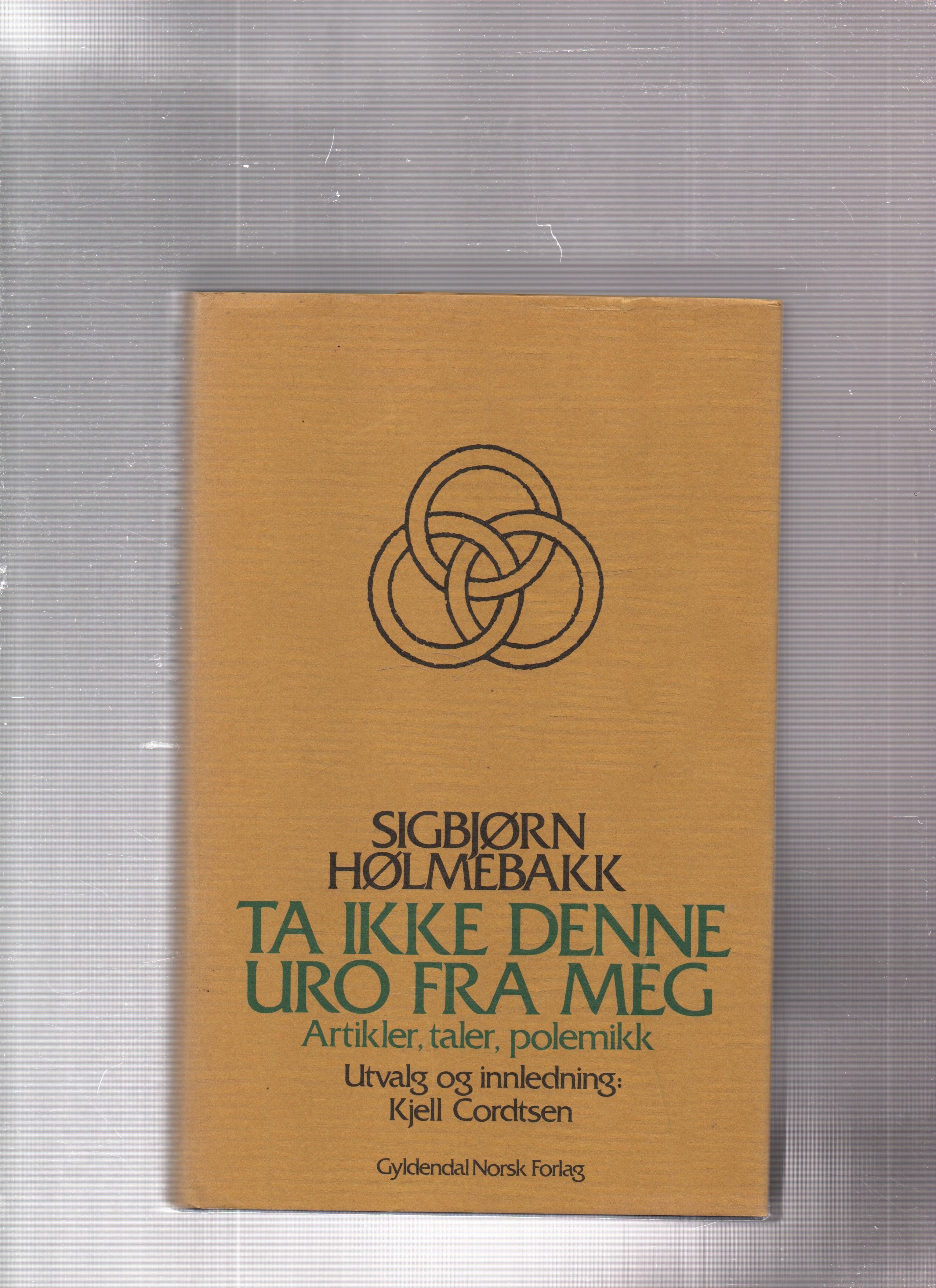 Ta ikke denne uro fra meg - Artikler, taler, polemikk, Sigbjørn Hølmebakk, Gyldendal 1982 Utvalg og innledning ved Kjell Cordtsen Smussbind Pen O      